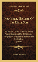 New Japan, the Land of the Rising Sun: Its Annals During the Past Twenty Years, Recording the Remarkable Progress of the Japanese in Western Civilization (1873)