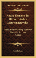 Antike Elemente Im Altfranzosischen Merowingerzyklus: Nebst Einem Anhang Uber Den Chevalier Au Lion (1907)(German)