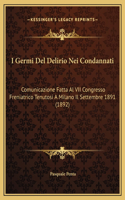 I Germi Del Delirio Nei Condannati: Comunicazione Fatta Al VII Congresso Freniatrico Tenutosi A Milano Il Settembre 1891 (1892)