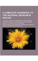 A Complete Handbook to the National Museum in Naples; According to the New Arrangement. with Plans and Historical Sketch of the Buildings, and an AP: (English)