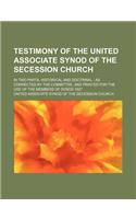 Testimony of the United Associate Synod of the Secession Church; In Two Parts, Historical and Doctrinal as Corrected by the Committee, and Printed for the Use of the Members of Synod 1827