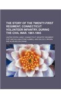 The Story of the Twenty-First Regiment, Connecticut Volunteer Infantry, During the Civil War. 1861-1865