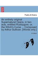An Entirely Original Supernatural Opera, in Two Acts, Entitled Ruddygore; Or, the Witch's Curse ... Composed by Arthur Sullivan. [words Only.]
