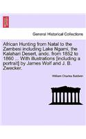 African Hunting from Natal to the Zambesi Including Lake Ngami, the Kalahari Desert, Andc. from 1852 to 1860. with Illustrations [Including a Portrait] by James Wolf and J. B. Zwecker. Third Edition.