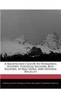 A Backpacker's Guide to Patagonia: History, Political Regions, Bio-Regions, Attractions, and Notable Wildlife