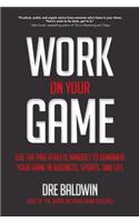 Work on Your Game: Use the Pro Athlete Mindset to Dominate Your Game in Business, Sports, and Life