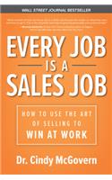 Every Job Is a Sales Job: How to Use the Art of Selling to Win at Work