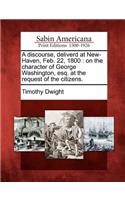 Discourse, Deliverd at New-Haven, Feb. 22, 1800: On the Character of George Washington, Esq. at the Request of the Citizens.