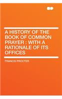 A History of the Book of Common Prayer: With a Rationale of Its Offices