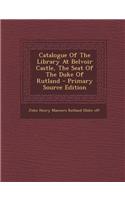 Catalogue of the Library at Belvoir Castle, the Seat of the Duke of Rutland - Primary Source Edition