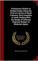 Preliminary Studies in Bridge Design; Being the First of a Series of Small Volumes, Each Complete in Itself, Dealing With the Design of Ordinary Highway Bridges of Moderate Spans