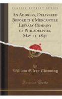 An Address, Delivered Before the Mercantile Library Company of Philadelphia, May 11, 1841 (Classic Reprint)