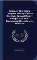 Gwinnett Churches; a Complete History of Every Church in Gwinnet County, Georgia, With Short Biographical Sketches of its Ministers