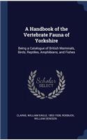 A Handbook of the Vertebrate Fauna of Yorkshire: Being a Catalogue of British Mammals, Birds, Reptiles, Amphibians, and Fishes