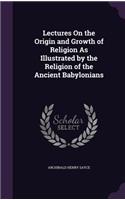 Lectures on the Origin and Growth of Religion as Illustrated by the Religion of the Ancient Babylonians