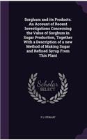 Sorghum and its Products. An Account of Recent Investigations Concerning the Value of Sorghum in Sugar Production, Together With a Description of a new Method of Making Sugar and Refined Syrup From This Plant