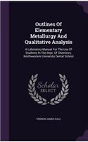 Outlines Of Elementary Metallurgy And Qualitative Analysis: A Laboratory Manual For The Use Of Students In The Dept. Of Chemistry, Northwestern University Dental School(English)