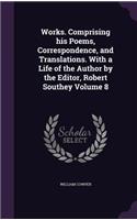Works. Comprising his Poems, Correspondence, and Translations. With a Life of the Author by the Editor, Robert Southey Volume 8: (English)