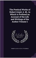 The Poetical Works of Robert Lloyd, A. M., to Which is Prefixed an Account of the Life and Writings of the Author Volume 1