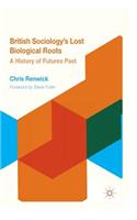 British Sociology's Lost Biological Roots: A History of Futures Past