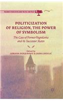 Politicization of Religion, the Power of Symbolism: The Case of Former Yugoslavia and Its Successor States