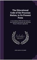 The Educational Code of the Prussian Nation, in Its Present Form: In Accordance With the Decisions of the Common Provincial Law, and With Those of Recent Legislation