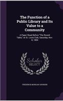 Function of a Public Library and Its Value to a Community: A Paper Read Before "The Round Table," at St. Louis Club, Saturday, Nov. 8, 1884