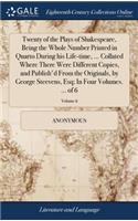 Twenty of the Plays of Shakespeare, Being the Whole Number Printed in Quarto During His Life-Time, ... Collated Where There Were Different Copies, and Publish'd from the Originals, by George Steevens, Esq; In Four Volumes. ... of 6; Volume 6