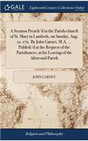 A Sermon Preach'd in the Parish-Church of St. Mary in Lambeth, on Sunday, Aug. 12. 1711. by John Garnet, M.A. ... Publish'd at the Request of the Parishoners, at His Leaving of the Aforesaid Parish