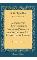 Auswahl Von Dichtungen in Vers Und Prosa Aus Dem Verlag Von A. G. Liebeskind in Leipzig (Classic Reprint)