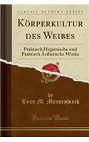 Körperkultur Des Weibes: Praktisch Hygienische Und Praktisch Ästhetische Winke (Classic Reprint)