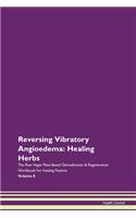 Reversing Vibratory Angioedema: Healing Herbs The Raw Vegan Plant-Based Detoxification & Regeneration Workbook For Healing Patients Volume 8