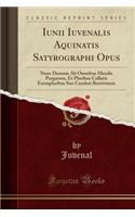 Iunii Iuvenalis Aquinatis Satyrographi Opus: Nunc Demum AB Omnibus Mendis Purgatum, Et Pluribus Collatis Exemplaribus Suo Candori Restitutum (Classic Reprint)