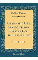 Grammatik Der FranzÃ¶sischen Sprache FÃ¼r Den Unterricht (Classic Reprint)