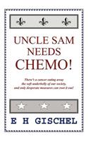 Uncle Sam Needs Chemo!: There's a Cancer Eating Away the Soft Underbelly of Our Society, and Only Desperate Measures Can Root it Out!(English)
