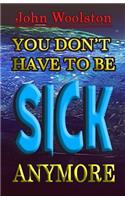 You Don't Have to be Sick Anymore!