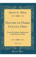 History of Darke County, Ohio, Vol. 1 of 2: From Its Earliest Settlement to the Present Time (Classic Reprint): From Its Earliest Settlement to the Present Time (Classic Reprint)