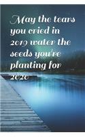 May the tears you cried in 2019 water the seeds you're planting for 2020