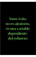 Tener éxito no es aleatorio, es una variable dependiente del esfuerzo: Regalo De Cuaderno / Diario Forrado, 120 Páginas, 6x9, Tapa Blanda, Acabado Mate