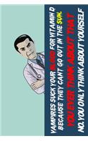 vampires suckyour blood for vitamins because they cant go out in sun