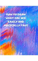 How to Draw What You See Easily and Magically Fast: This 8.5 x 11 inch 114 page Sketch Book includes a brief 4 page Instruction Section about learning to draw quickly and accurately. You will be amaze