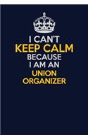 I Can't Keep Calm Because I Am An Union organizer: Career journal, notebook and writing journal for encouraging men, women and kids. A framework for building your career.