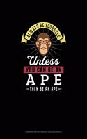 Always Be Yourself Unless You Can Be An Ape Then Be An Ape: Composition Notebook - College Ruled(355 Composition Notebook - College Ruled)