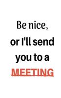 Be Nice Or I'll Send You To A Meeting