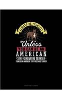 Always Be Yourself Unless You Can Be An American Staffordshire Terrier Then Be An American Staffordshire Terrier
