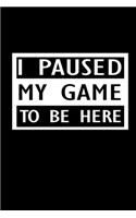 I Paused my game to be here