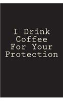 I Drink Coffee For Your Protection: Blank Lined Journal