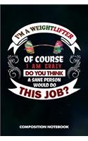 I Am a Weightlifter of Course I Am Crazy Do You Think a Sane Person Would Do This Job