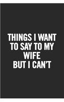 Things I Want to Say to My Wife But I Can't