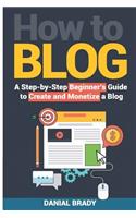 How to Blog: A Step-by-Step Beginner's Guide to Create and Monetize a Blog (blog marketing, successful blog, blogging for profit, blog business)